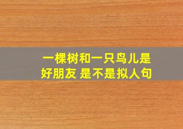 一棵树和一只鸟儿是好朋友 是不是拟人句